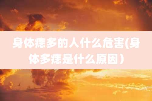 身体痣多的人什么危害(身体多痣是什么原因）