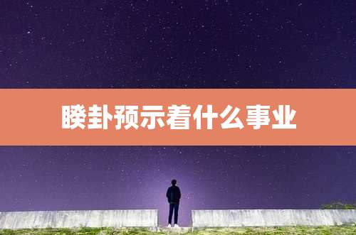 睽卦预示着什么事业