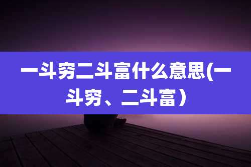一斗穷二斗富什么意思(一斗穷、二斗富）