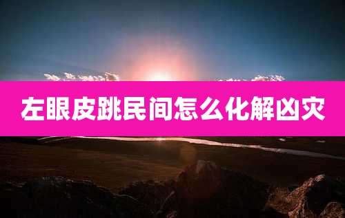 左眼皮跳民间怎么化解凶灾