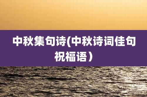 中秋集句诗(中秋诗词佳句祝福语)