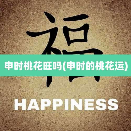 申时桃花旺吗(申时的桃花运)