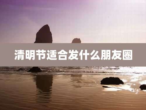 清明节适合发什么朋友圈