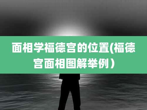 面相学福德宫的位置(福德宫面相图解举例)