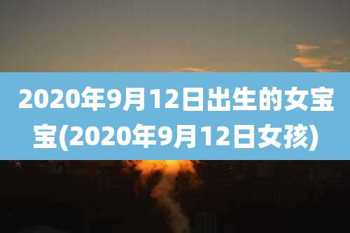 2020年9月12日出生的女宝宝(2020年9月12日女孩)