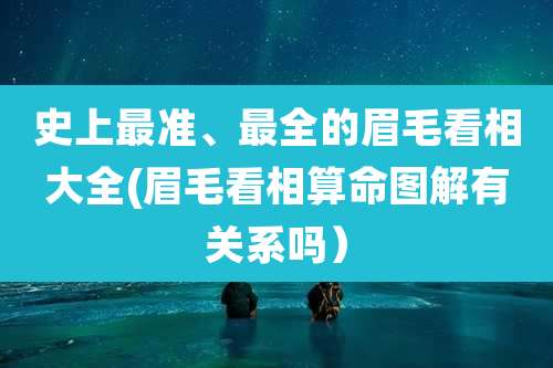 史上最准、最全的眉毛看相大全(眉毛看相算命图解有关系吗）