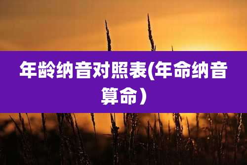 年龄纳音对照表(年命纳音算命）