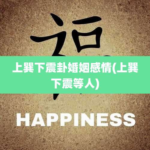 上巽下震卦婚姻感情(上巽下震等人)