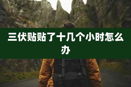 三伏贴贴了十几个小时怎么办