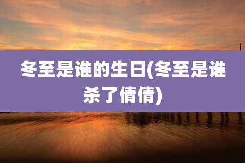 冬至是谁的生日(冬至是谁杀了倩倩)