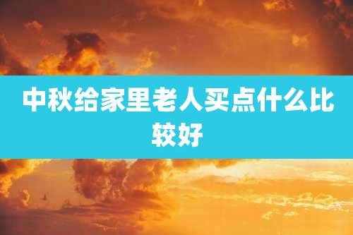 中秋给家里老人买点什么比较好