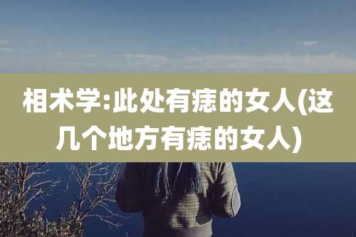 相术学:此处有痣的女人(这几个地方有痣的女人)