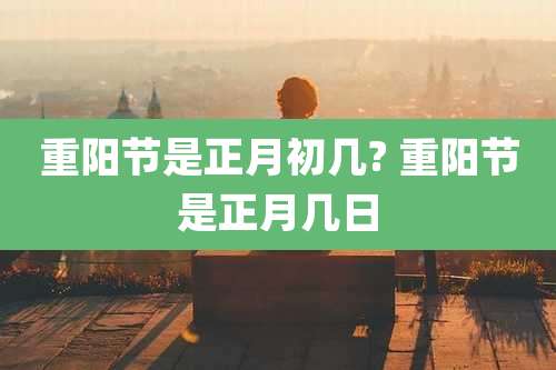 重阳节是正月初几? 重阳节是正月几日
