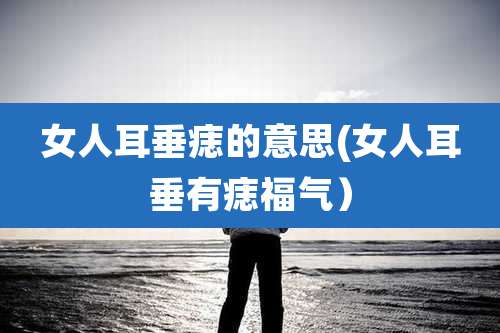 女人耳垂痣的意思(女人耳垂有痣福气)