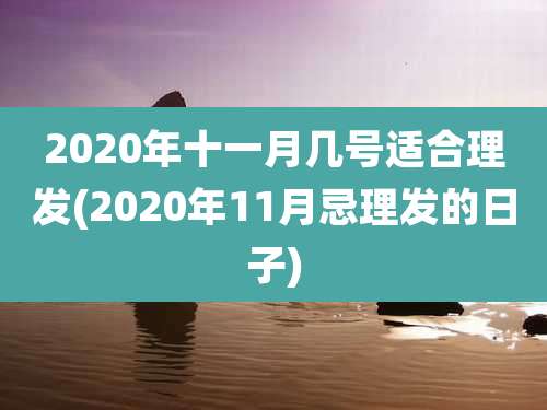 2020年十一月几号适合理发(2020年11月忌理发的日子)