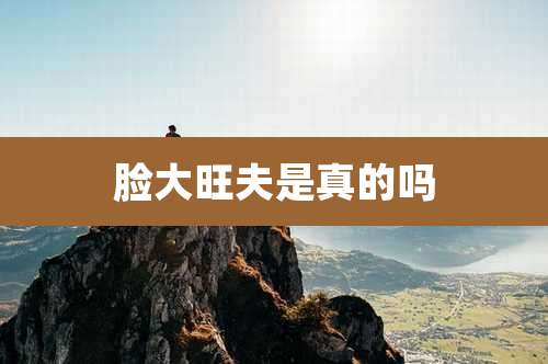 脸大旺夫是真的吗