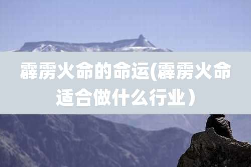 霹雳火命的命运(霹雳火命适合做什么行业)