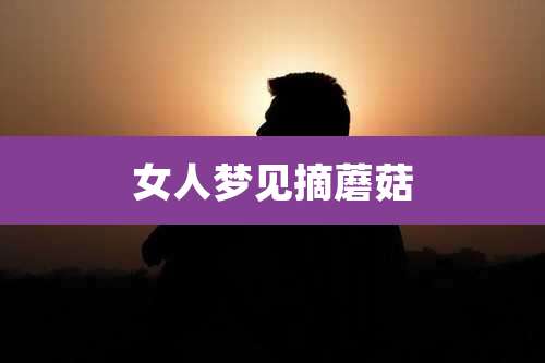 女人梦见摘蘑菇