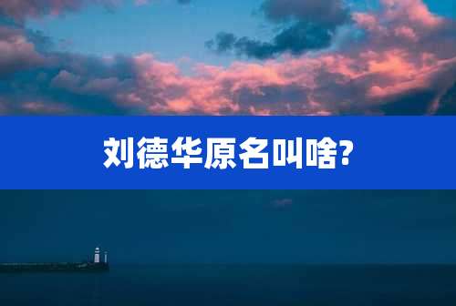 刘德华原名叫啥?