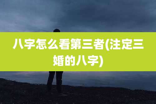 八字怎么看第三者(注定三婚的八字)
