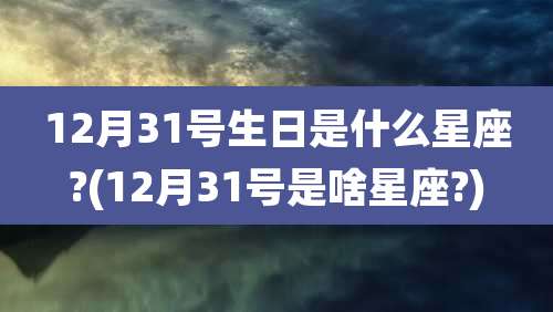 12月31号生日是什么星座?(12月31号是啥星座?)