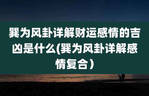 巽为风卦详解财运感情的吉凶是什么(巽为风卦详解感情复合）