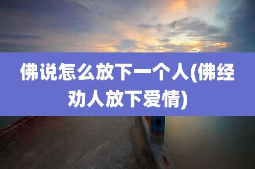 佛说怎么放下一个人(佛经劝人放下爱情)