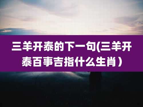 三羊开泰的下一句(三羊开泰百事吉指什么生肖）