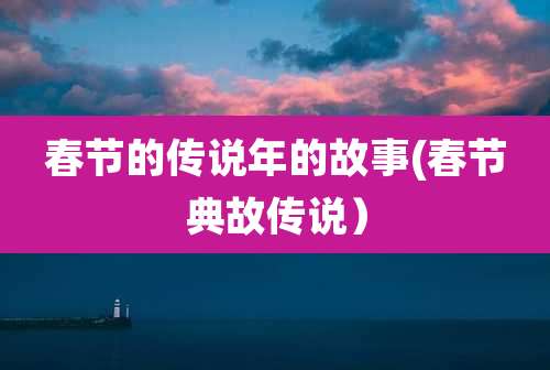 春节的传说年的故事(春节典故传说)