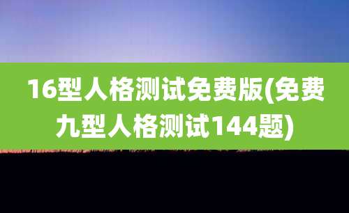 16型人格测试免费版(免费九型人格测试144题)