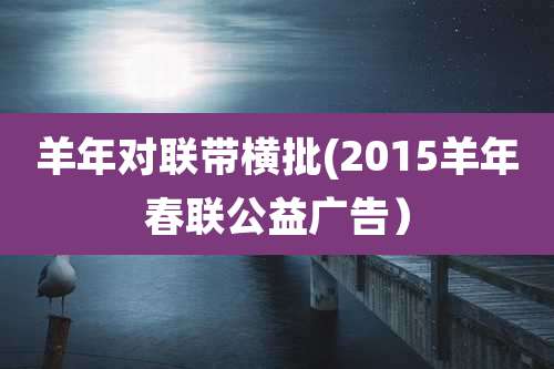 羊年对联带横批(2015羊年春联公益广告）