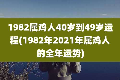 1982属鸡人40岁到49岁运程(1982年2021年属鸡人的全年运势)