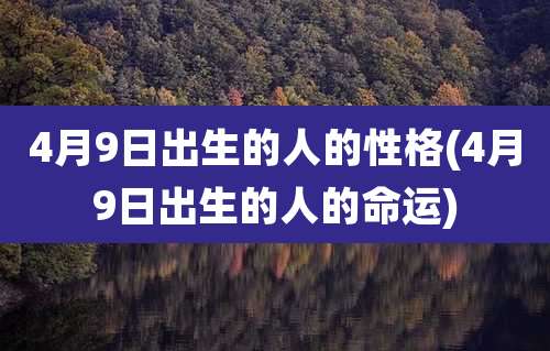 4月9日出生的人的性格(4月9日出生的人的命运)