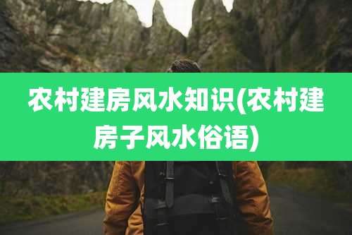 农村建房风水知识(农村建房子风水俗语)
