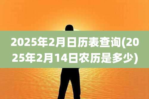 2025年2月日历表查询(2025年2月14日农历是多少)