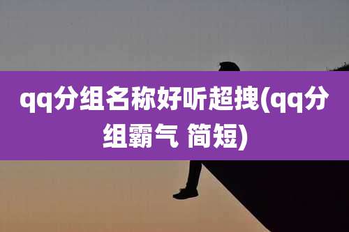 qq分组名称好听超拽(qq分组霸气 简短)