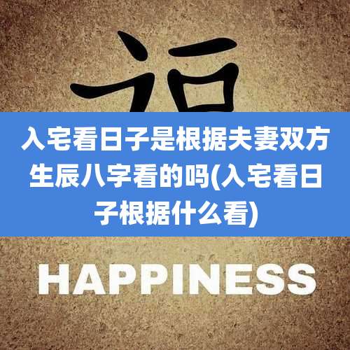 入宅看日子是根据夫妻双方生辰八字看的吗(入宅看日子根据什么看)