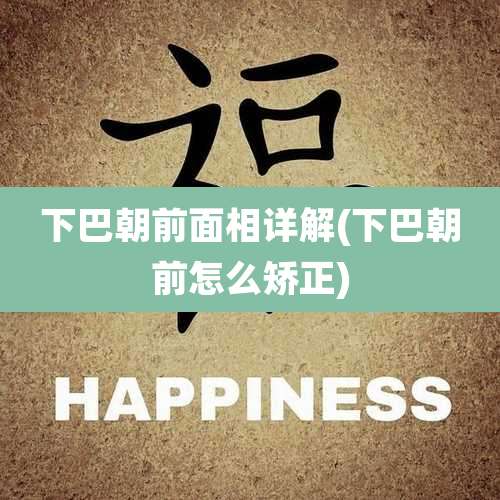 下巴朝前面相详解(下巴朝前怎么矫正)