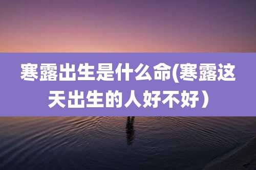 寒露出生是什么命(寒露这天出生的人好不好）