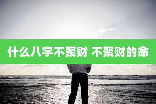 什么八字不聚财 不聚财的命