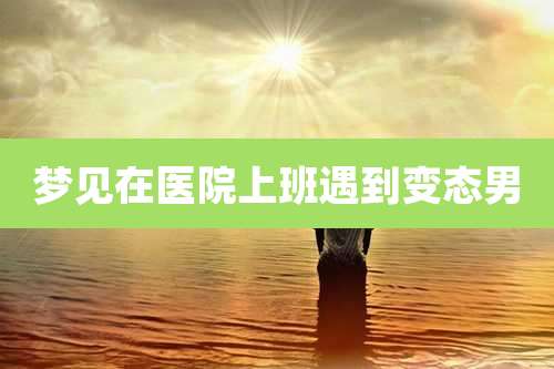 梦见在医院上班遇到变态男