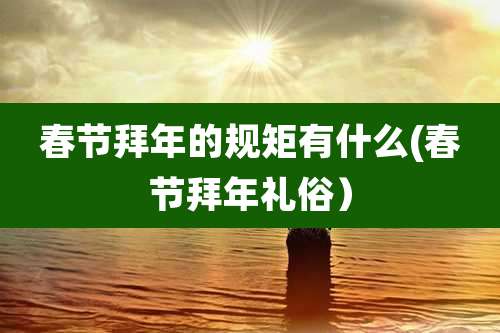 春节拜年的规矩有什么(春节拜年礼俗)