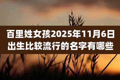 百里姓女孩2025年11月6日出生比较流行的名字有哪些