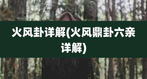 火风卦详解(火风鼎卦六亲详解)
