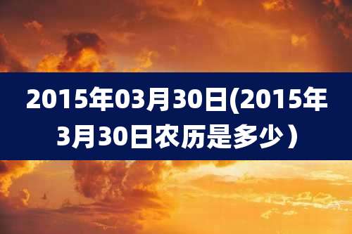 2015年03月30日(2015年3月30日农历是多少）
