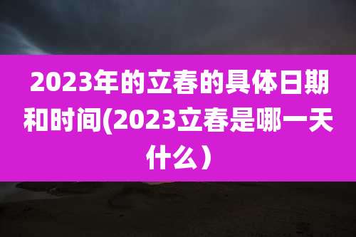 2023年的立春的具体日期和时间(2023立春是哪一天什么）