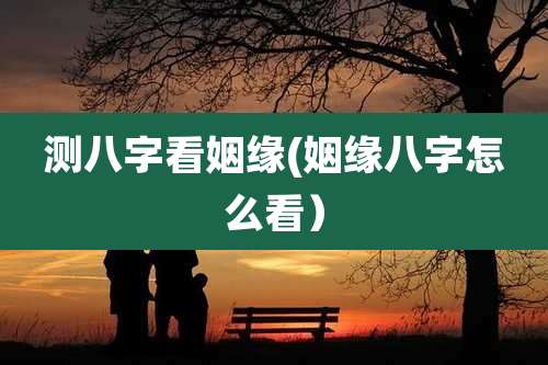 测八字看姻缘(姻缘八字怎么看)