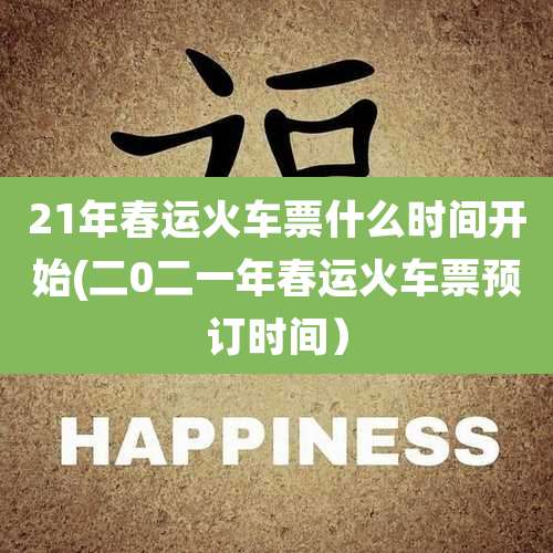 21年春运火车票什么时间开始(二0二一年春运火车票预订时间）