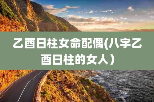 乙酉日柱女命配偶(八字乙酉日柱的女人）