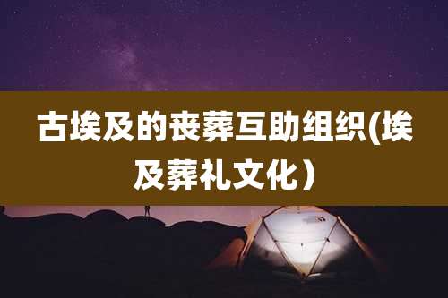 古埃及的丧葬互助组织(埃及葬礼文化)